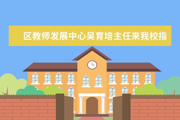 区教师发展中心吴育培主任来我校指导教学工作