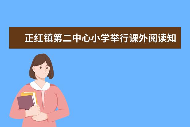 正红镇第二中心小学举行课外阅读知识竞赛活动