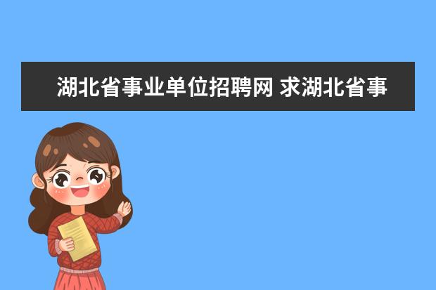 湖北省事业单位招聘网 求湖北省事业单位招聘考试真题和复习资料