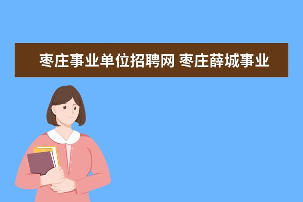 枣庄事业单位招聘网 枣庄薛城事业单位招聘的条件?