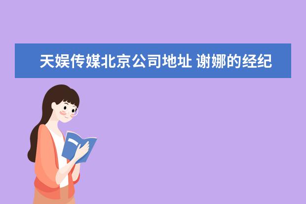 天娱传媒北京公司地址 谢娜的经纪公司是?