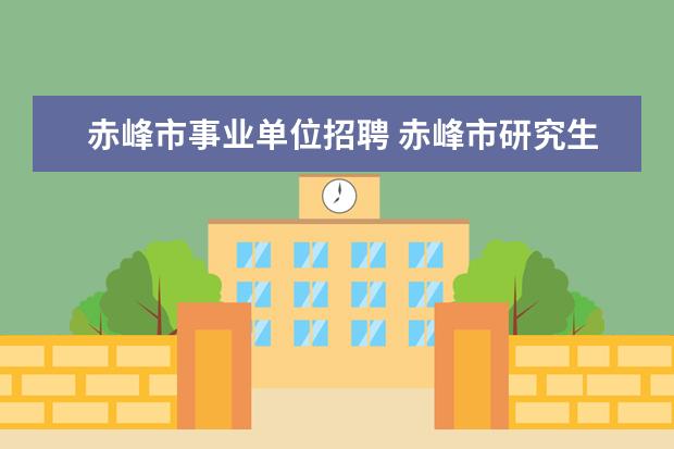 赤峰市事业单位招聘 赤峰市研究生免笔试的事业单位招聘明年2013年还能有...