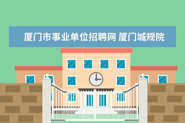 厦门市事业单位招聘网 厦门城规院招聘会调查背景吗