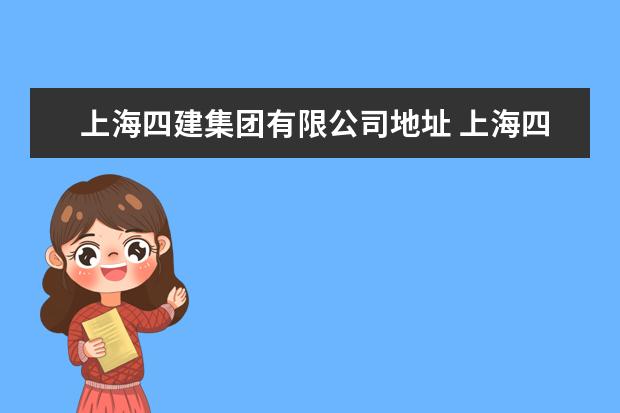 上海四建集团有限公司地址 上海四建集团公司是属于中央直接管理还是地方政府管...