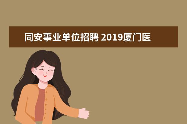 同安事业单位招聘 2019厦门医疗事业单位考试什么时候