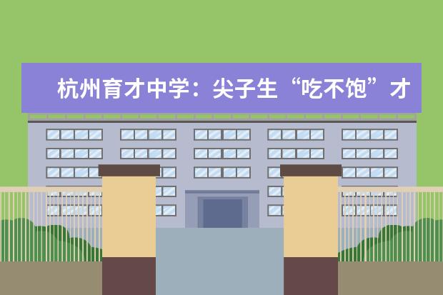 杭州育才中学：尖子生“吃不饱”才鼓励他们提前学习