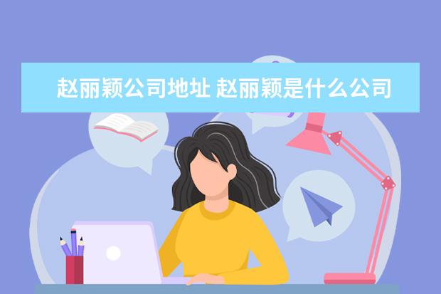 赵丽颖公司地址 赵丽颖是什么公司的