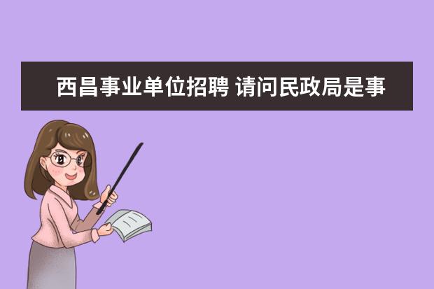 西昌事业单位招聘 请问民政局是事业单位还是机关阿?要想进民政局是通...