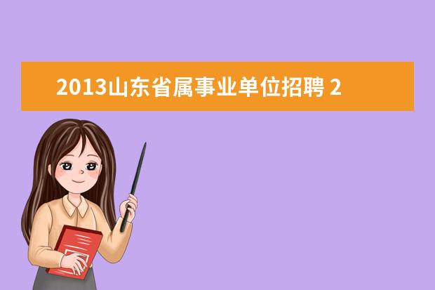 2013山东省属事业单位招聘 2015年山东省省属事业单位招聘考试公告 报名地址 职...