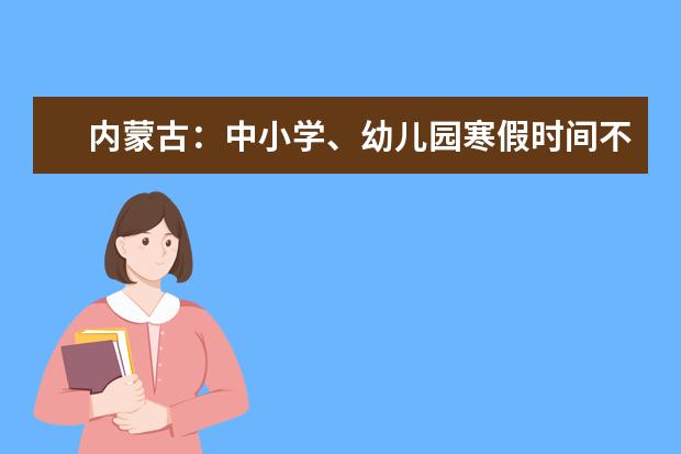 内蒙古：中小学、幼儿园寒假时间不得随意提前或推后