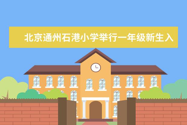 北京通州石港小学举行一年级新生入学仪式