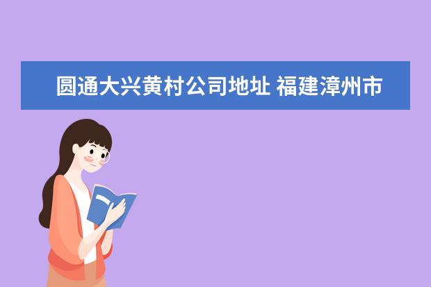 圆通大兴黄村公司地址 福建漳州市云霄县到广州天河区黄村圆通快隔天能到吗...