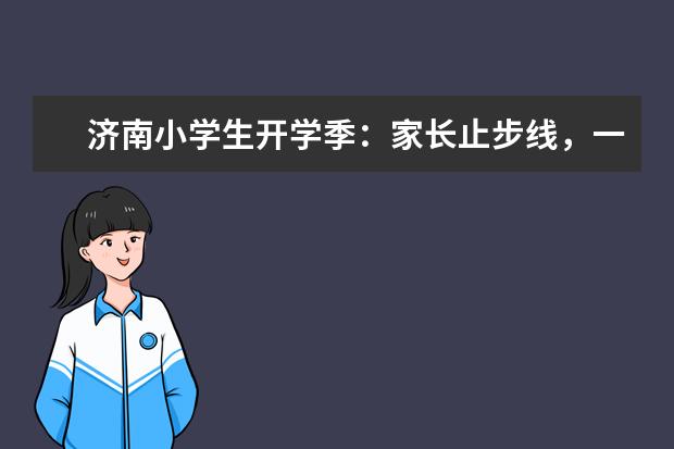 济南小学生开学季：家长止步线，一年级新生的起点