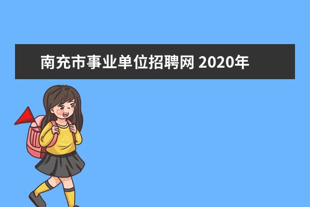 南充市事业单位招聘网 2020年四川南充市事业单位招聘报名方式