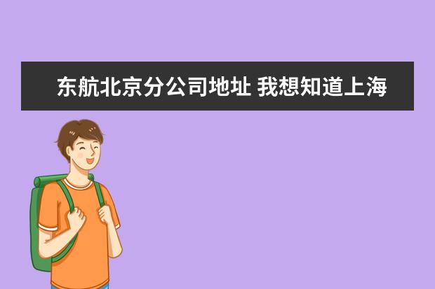 东航北京分公司地址 我想知道上海东方航空公司电子邮件