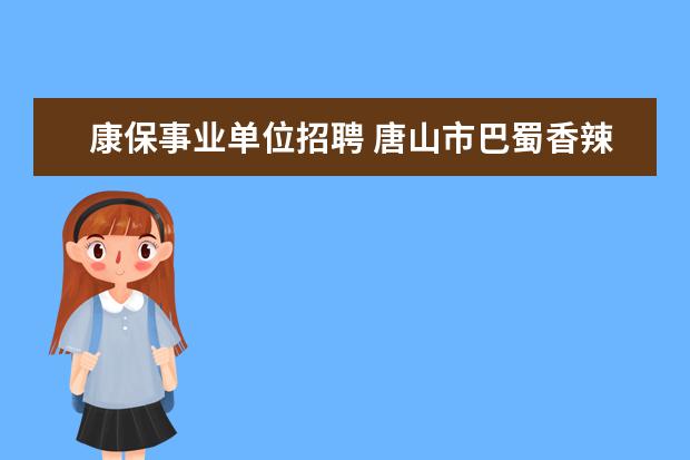 康保事业单位招聘 唐山市巴蜀香辣虾(茂源街)怎么样?有什么好玩的地方?...