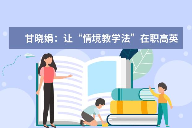 甘晓娟：让“情境教学法”在职高英语口语课中摇曳多姿