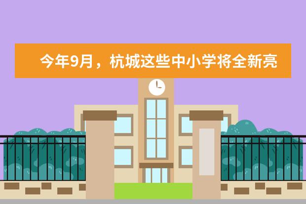 今年9月，杭城这些中小学将全新亮相 有你家门口的吗？