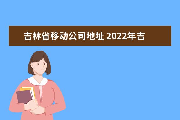 吉林省移动公司地址 2022年吉林省移动公司十月一流量有没有优惠政策 - ...