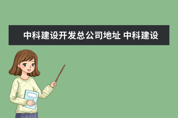 中科建设开发总公司地址 中科建设(北京)实业有限公司怎么样?