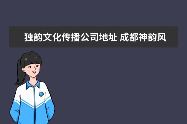 独韵文化传播公司地址 成都神韵风行文化传播有限公司怎么样?