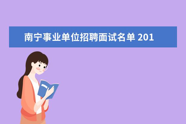 南宁事业单位招聘面试名单 2015年广西南宁市事业单位招聘考试信息查询地址? - ...