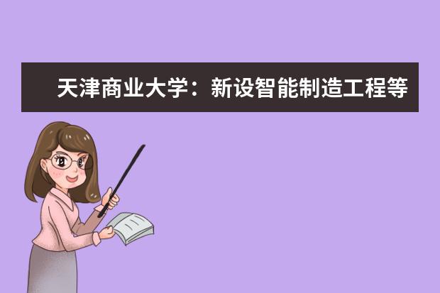 天津商业大学：新设智能制造工程等四个新工科专业