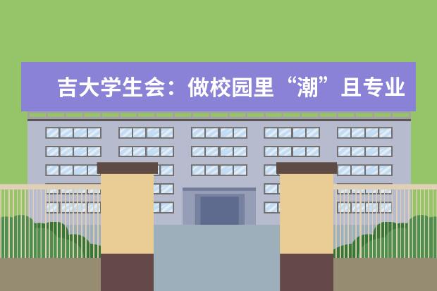 吉大学生会：做校园里“潮”且专业的“服务团”