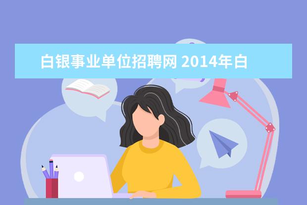 白银事业单位招聘网 2014年白银事业单位招聘考试大专学历能报么 - 百度...