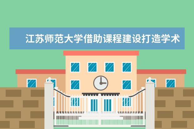 江苏师范大学借助课程建设打造学术道德教育生态链 引导研究生树立正确学术价值观