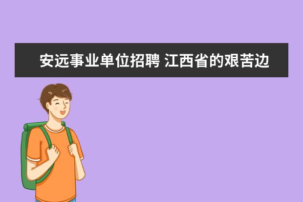 安远事业单位招聘 江西省的艰苦边远地区有哪些