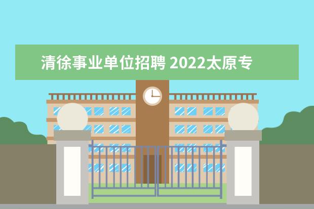 清徐事业单位招聘 2022太原专职社工是和民政局签合同的吗