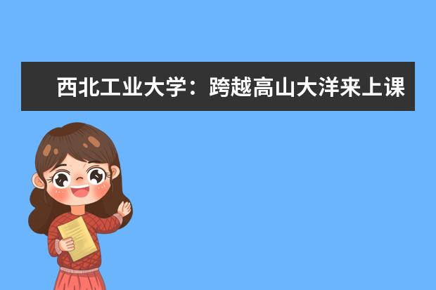 西北工业大学：跨越高山大洋来上课