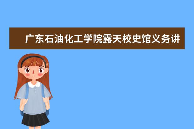 广东石油化工学院露天校史馆义务讲解团成立