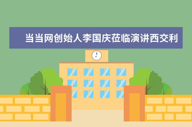 当当网创始人李国庆莅临演讲西交利物浦大学师生领略企业家精神