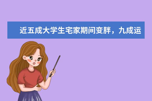 近五成大学生宅家期间变胖，九成运动量低于往常