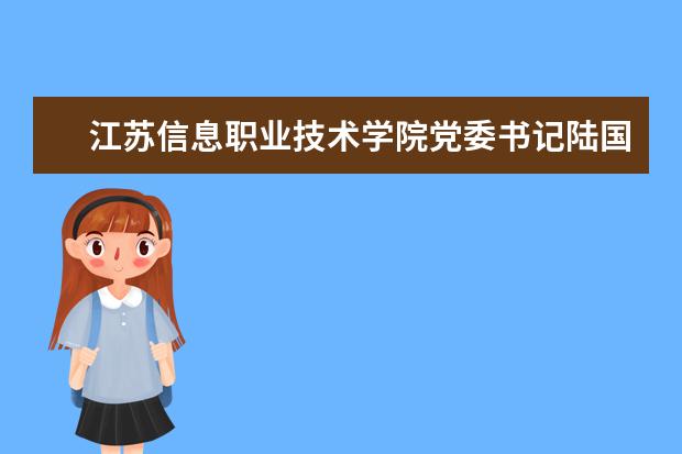 江苏信息职业技术学院党委书记陆国平、院长席海涛来南通大学交流