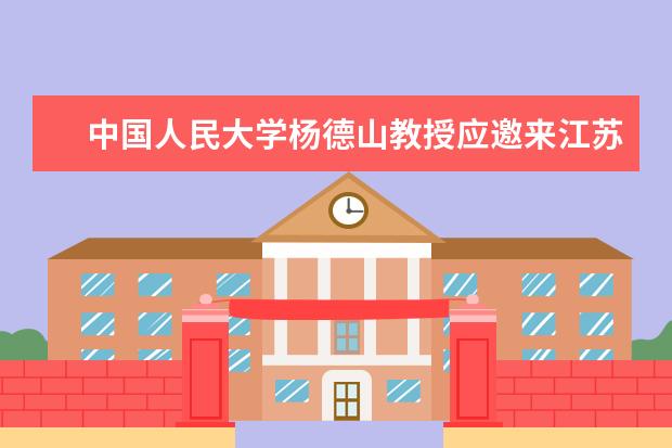 中国人民大学杨德山教授应邀来江苏大学作党委中心组专题报告