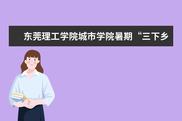 东莞理工学院城市学院暑期“三下乡”社会实践项目入围团中央“千校千项”最具影响力好项目