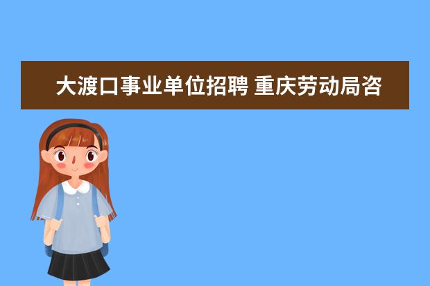 大渡口事业单位招聘 重庆劳动局咨询电话是多少?