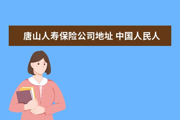 唐山人寿保险公司地址 中国人民人寿保险股份有限公司滦县支公司怎么样? - ...