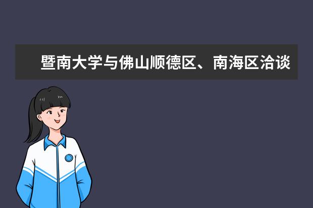 暨南大学与佛山顺德区、南海区洽谈校地合作 并与佛山市签署战略合作协议