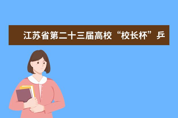 江苏省第二十三届高校“校长杯”乒乓球比赛在南京医科大学举行