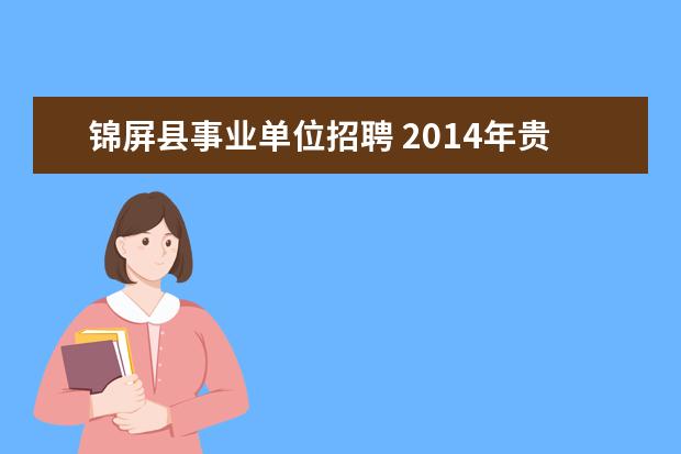 锦屏县事业单位招聘 2014年贵州黔东南锦屏县招聘县直事业单位工作人员公...