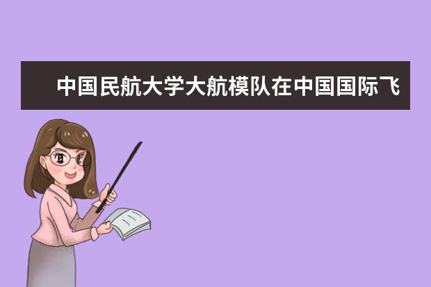 中国民航大学大航模队在中国国际飞行器设计挑战赛获佳绩