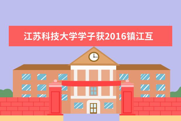 江苏科技大学学子获2016镇江互联网创新创业项目路演三等奖