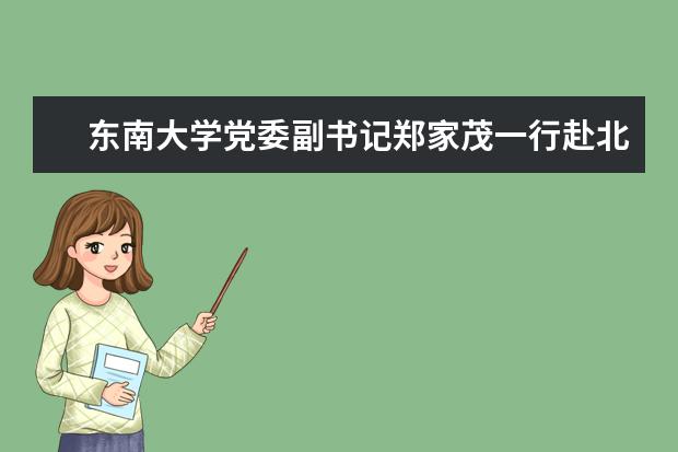 东南大学党委副书记郑家茂一行赴北京三所高校专题调研学生工作