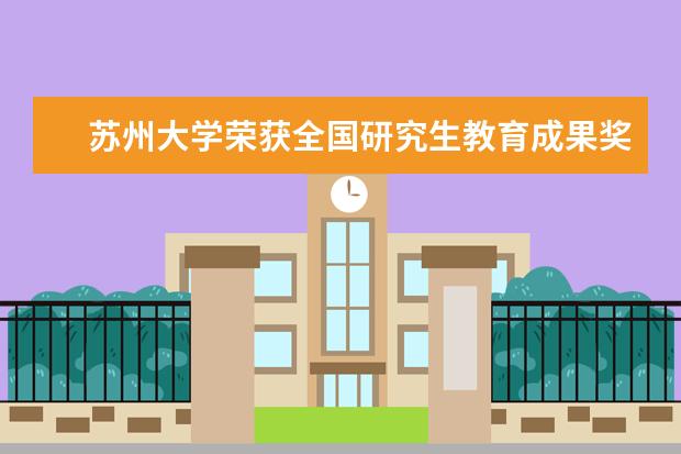 苏州大学荣获全国研究生教育成果奖一等奖