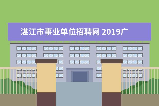 湛江市事业单位招聘网 2019广东省中共湛江市委组织部招录公告