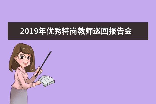 2019年优秀特岗教师巡回报告会在湖南师范大学举行